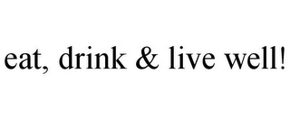 EAT, DRINK & LIVE WELL!