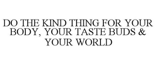 DO THE KIND THING FOR YOUR BODY, YOUR TASTE BUDS & YOUR WORLD