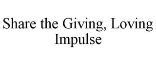 SHARE THE GIVING, LOVING IMPULSE