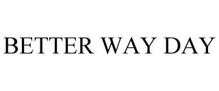 BETTER WAY DAY