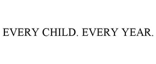 EVERY CHILD. EVERY YEAR.