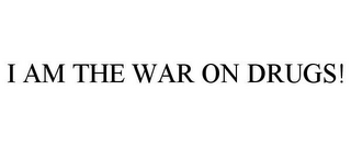 I AM THE WAR ON DRUGS!