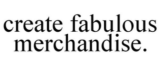 CREATE FABULOUS MERCHANDISE.