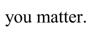 YOU MATTER.