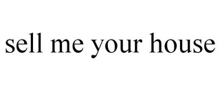 SELL ME YOUR HOUSE