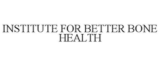 INSTITUTE FOR BETTER BONE HEALTH