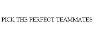 PICK THE PERFECT TEAMMATES