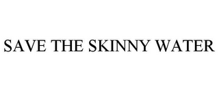 SAVE THE SKINNY WATER