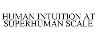 HUMAN INTUITION AT SUPERHUMAN SCALE