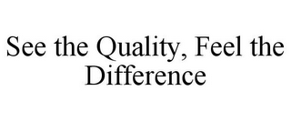 SEE THE QUALITY, FEEL THE DIFFERENCE