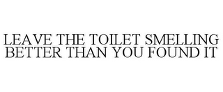 LEAVE THE TOILET SMELLING BETTER THAN YOU FOUND IT