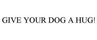 GIVE YOUR DOG A HUG!