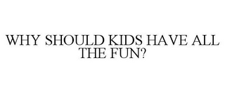 WHY SHOULD KIDS HAVE ALL THE FUN?