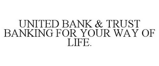 UNITED BANK & TRUST BANKING FOR YOUR WAY OF LIFE.