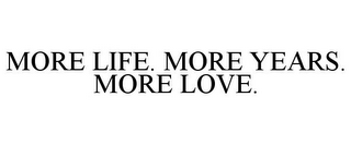 MORE LIFE. MORE YEARS. MORE LOVE.