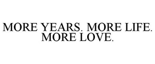 MORE YEARS. MORE LIFE. MORE LOVE.