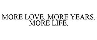 MORE LOVE. MORE YEARS. MORE LIFE.