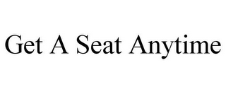 GET A SEAT ANYTIME