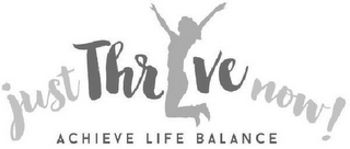 JUST THRIVE NOW! ACHIEVE LIFE BALANCE