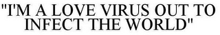 "I'M A LOVE VIRUS OUT TO INFECT THE WORLD"