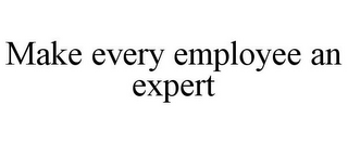 MAKE EVERY EMPLOYEE AN EXPERT