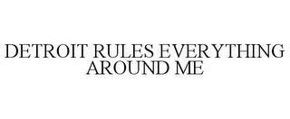 DETROIT RULES EVERYTHING AROUND ME