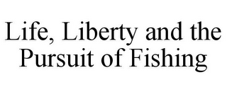 LIFE, LIBERTY AND THE PURSUIT OF FISHING