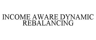 INCOME AWARE DYNAMIC REBALANCING