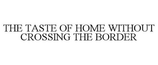 THE TASTE OF HOME WITHOUT CROSSING THE BORDER