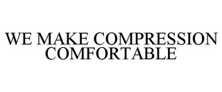 WE MAKE COMPRESSION COMFORTABLE