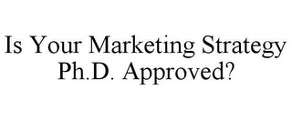 IS YOUR MARKETING STRATEGY PH.D. APPROVED?