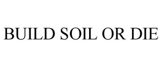 BUILD SOIL OR DIE