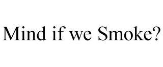 MIND IF WE SMOKE?