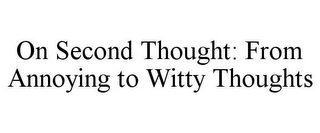 ON SECOND THOUGHT: FROM ANNOYING TO WITTY THOUGHTS