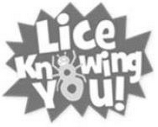 LICE KNOWING YOU!