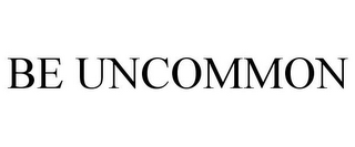 BE UNCOMMON