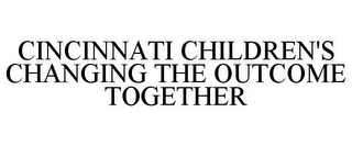 CINCINNATI CHILDREN'S CHANGING THE OUTCOME TOGETHER