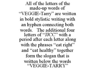 ALL OF THE LETTERS OF THE MADE-UP WORDS OF "VEGGIE-TARRY" ARE WRITTEN IN BOLD STYLISTIC WRITING WITH AN HYPHEN CONNECTING BOTH WORDS. THE ADDITIONAL FOUR LETTERS OF "JJCC" WITH A PERIOD AFTER EACH LETTER ALONG WITH THE PHRASES "EAT RIGHT" AND "EAT HEALTHY" TOGETHER FORM THE SLOGAN THAT IS WRITTEN BELOW THE WORDS "VEGGIE-TARRY"