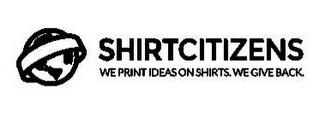 SHIRTCITIZENS WE PRINT IDEAS ON SHIRTS.WE GIVE BACK.