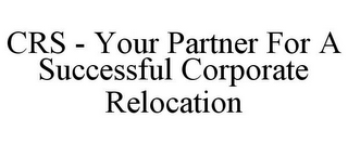 CRS - YOUR PARTNER FOR A SUCCESSFUL CORPORATE RELOCATION