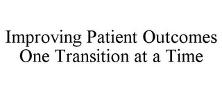 IMPROVING PATIENT OUTCOMES ONE TRANSITION AT A TIME