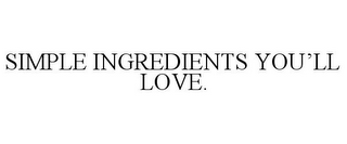 SIMPLE INGREDIENTS YOU'LL LOVE.