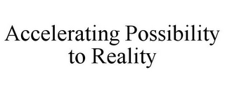 ACCELERATING POSSIBILITY TO REALITY