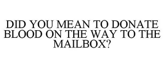 DID YOU MEAN TO DONATE BLOOD ON THE WAY TO THE MAILBOX?