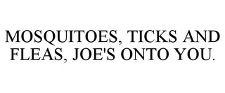 MOSQUITOES, TICKS AND FLEAS, JOE'S ONTO YOU.