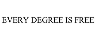 EVERY DEGREE IS FREE