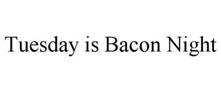 TUESDAY IS BACON NIGHT