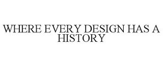 WHERE EVERY DESIGN HAS A HISTORY