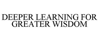 DEEPER LEARNING FOR GREATER WISDOM