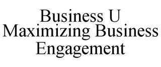 BUSINESS U MAXIMIZING BUSINESS ENGAGEMENT